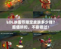 LOL冰雪節(jié)限定皮膚多少錢？超值折扣，不容錯過！