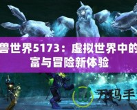 魔獸世界5173：虛擬世界中的財富與冒險新體驗