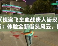 《俠盜飛車血戰(zhàn)唐人街漢化版：體驗(yàn)全新街頭風(fēng)云，挑戰(zhàn)極限犯罪》