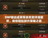 DNF破兇成就等級(jí)獎(jiǎng)勵(lì)詳細(xì)解析，助你輕松躍升榮耀之巔