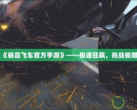 《極品飛車官方手游》——極速狂飆，挑戰(zhàn)極限