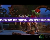 火炬之光搬磚怎么換RMB？輕松賺錢的秘密攻略！