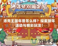 洛克王國(guó)年獸怎么樣？探索新年活動(dòng)與精彩玩法！