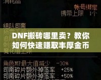 DNF搬磚哪里賣？教你如何快速賺取豐厚金幣，輕松變身游戲大佬！