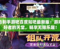 回合制手游吧百度貼吧最新版：游戲愛好者的天堂，暢享無限樂趣！