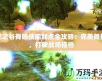 龍之谷舞娘技能加點(diǎn)全攻略：完美舞技，打破戰(zhàn)場桎梏