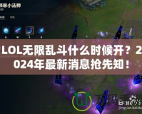 LOL無限亂斗什么時(shí)候開？2024年最新消息搶先知！