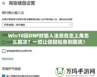 Win10玩DNF時(shí)輸入法總在左上角怎么解決？一招讓你輕松告別困擾！