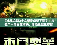 《求生之路2中文版安卓版下載》：與喪尸一同生死搏殺，體驗(yàn)極致生存冒險(xiǎn)！