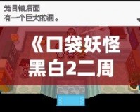 《口袋妖怪黑白2二周目攻略圖文》——探索全新世界，成就口袋大師！