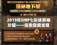 2019年DNF七彩迷霧袖珍罐——探索隱藏寶藏的神奇之旅