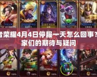 王者榮耀4月4日停服一天怎么回事？玩家們的期待與疑問