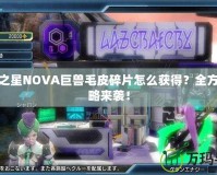 夢幻之星NOVA巨獸毛皮碎片怎么獲得？全方位攻略來襲！