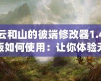 云和山的彼端修改器1.4版如何使用：讓你體驗(yàn)無限自由的全新游戲體驗(yàn)