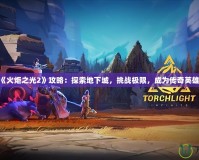 《火炬之光2》攻略：探索地下城，挑戰(zhàn)極限，成為傳奇英雄！