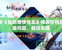 解決《仙劍奇?zhèn)b傳五》修改存檔后閃退問題，暢玩無阻