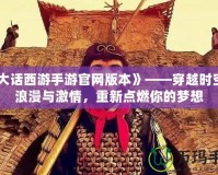 《大話西游手游官網(wǎng)版本》——穿越時空的浪漫與激情，重新點燃你的夢想