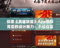 探索《英雄聯(lián)盟》App圖標(biāo)背后的設(shè)計魅力：不僅僅是圖標(biāo)，更是游戲精神的象征