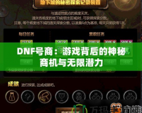 DNF號商：游戲背后的神秘商機與無限潛力