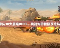 合金彈頭10大最難BOSS，挑戰(zhàn)你的極限反應(yīng)與操作！