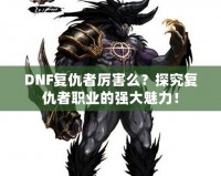 DNF復(fù)仇者厲害么？探究復(fù)仇者職業(yè)的強大魅力！