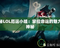 探秘LOL厄運(yùn)小姐：掌控命運(yùn)的魅力與神秘