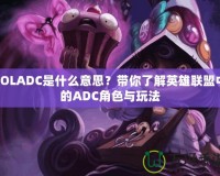 LOLADC是什么意思？帶你了解英雄聯(lián)盟中的ADC角色與玩法