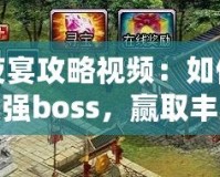 百鬼夜宴攻略視頻：如何輕松挑戰(zhàn)最強boss，贏取豐厚獎勵！