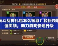 多玩斗戰(zhàn)神禮包怎么領??？輕松領取超值獎勵，助力游戲快速升級