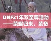 DNF21年雙至尊活動(dòng)——榮耀歸來，裝備升天！