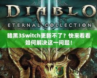 暗黑3Switch更新不了？快來看看如何解決這一問題！