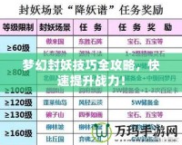 夢(mèng)幻封妖技巧全攻略，快速提升戰(zhàn)力！