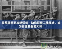 盟軍敢死隊攻略詳細：助你征服二戰(zhàn)戰(zhàn)場，成為真正的戰(zhàn)略大師！