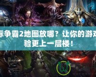 星際爭霸2地圖放哪？讓你的游戲體驗更上一層樓！