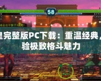 拳皇完整版PC下載：重溫經(jīng)典，體驗(yàn)極致格斗魅力