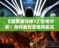 《暗黑破壞神3》價格分析：如何最劃算地購買這款經(jīng)典大作？