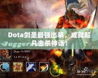 Dota劍圣最強(qiáng)出裝，成就超凡擊殺神話！