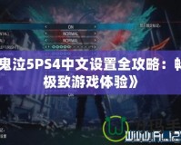 《鬼泣5PS4中文設置全攻略：暢享極致游戲體驗》