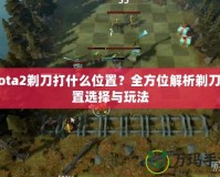 Dota2剃刀打什么位置？全方位解析剃刀位置選擇與玩法