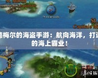 席德梅爾的海盜手游：航向海洋，打造你的海上霸業(yè)！