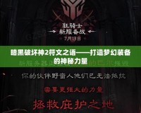 暗黑破壞神2符文之語——打造夢幻裝備的神秘力量