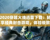 2020穿越火線迅雷下載：暢享經(jīng)典射擊游戲，體驗(yàn)極致戰(zhàn)斗樂趣