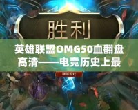 英雄聯(lián)盟OMG50血翻盤高清——電競(jìng)歷史上最震撼的瞬間