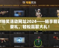 cf抽獎活動網(wǎng)址2024——暢享精彩豪禮，輕松贏取大禮！