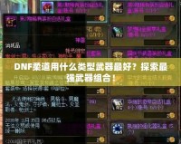 DNF柔道用什么類型武器最好？探索最強武器組合！