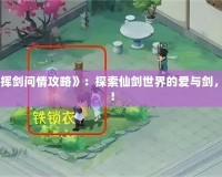 《新仙劍奇?zhèn)b傳之揮劍問情攻略》：探索仙劍世界的愛與劍，成就一段傳世傳奇！