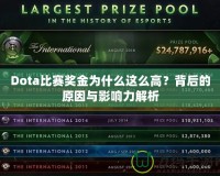 Dota比賽獎(jiǎng)金為什么這么高？背后的原因與影響力解析