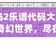 《冒險(xiǎn)島2樂譜代碼大全：探索音樂的奇幻世界，盡在你掌控！》