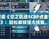 探索《空之軌跡SCBP點金手指》：輕松解鎖強大技能，暢玩軌跡世界！