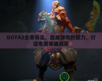 DOTA2主宰飾品，超越游戲的魅力，打造專屬英雄風(fēng)采